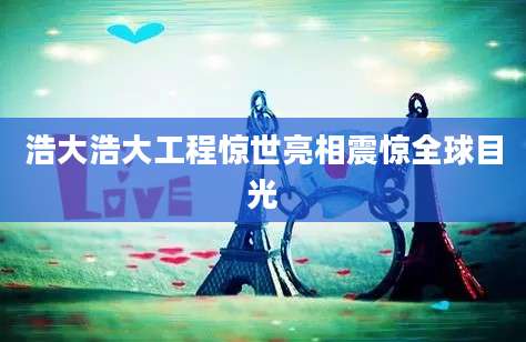 浩大浩大工程惊世亮相震惊全球目光