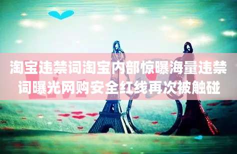 淘宝违禁词淘宝内部惊曝海量违禁词曝光网购安全红线再次被触碰