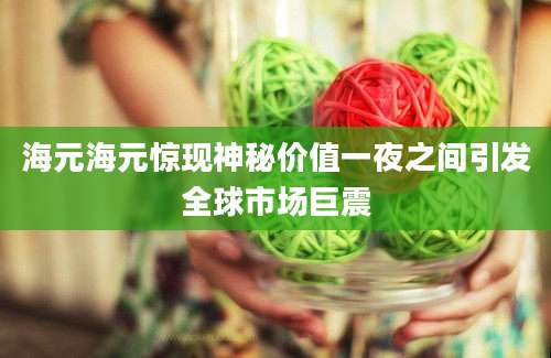 海元海元惊现神秘价值一夜之间引发全球市场巨震