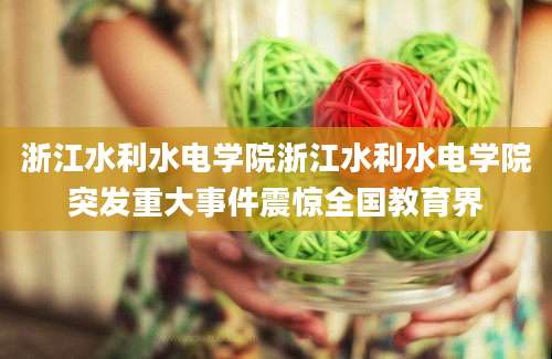 浙江水利水电学院浙江水利水电学院突发重大事件震惊全国教育界