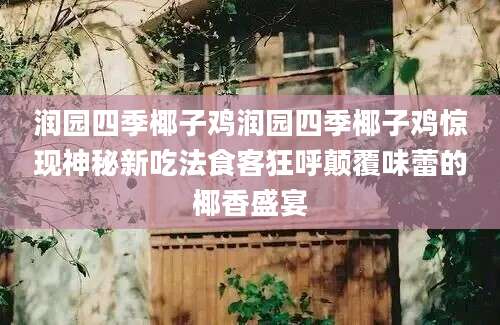 润园四季椰子鸡润园四季椰子鸡惊现神秘新吃法食客狂呼颠覆味蕾的椰香盛宴