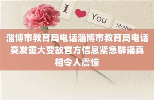 淄博市教育局电话淄博市教育局电话突发重大变故官方信息紧急辟谣真相令人震惊