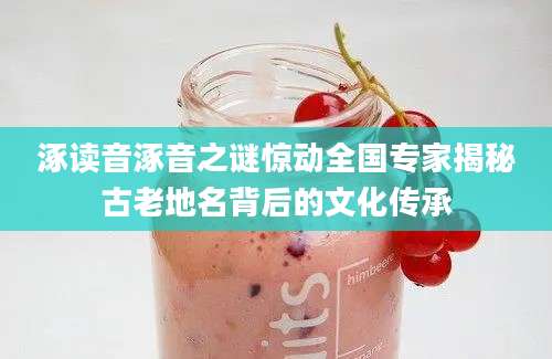 涿读音涿音之谜惊动全国专家揭秘古老地名背后的文化传承
