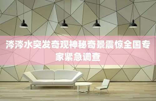 涔涔水突发奇观神秘奇景震惊全国专家紧急调查