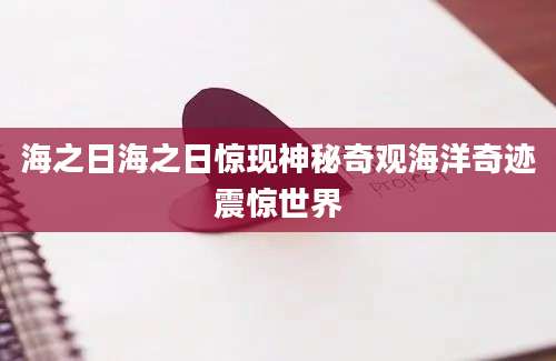 海之日海之日惊现神秘奇观海洋奇迹震惊世界