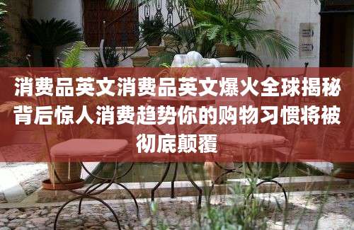 消费品英文消费品英文爆火全球揭秘背后惊人消费趋势你的购物习惯将被彻底颠覆