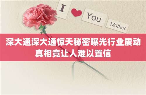深大通深大通惊天秘密曝光行业震动真相竟让人难以置信