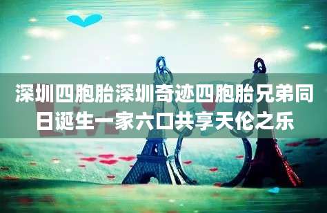 深圳四胞胎深圳奇迹四胞胎兄弟同日诞生一家六口共享天伦之乐