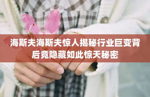海斯夫海斯夫惊人揭秘行业巨变背后竟隐藏如此惊天秘密