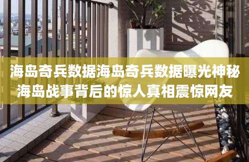 海岛奇兵数据海岛奇兵数据曝光神秘海岛战事背后的惊人真相震惊网友