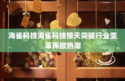 海雀科技海雀科技惊天突破行业变革再掀热潮