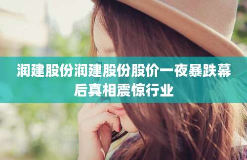 润建股份润建股份股价一夜暴跌幕后真相震惊行业