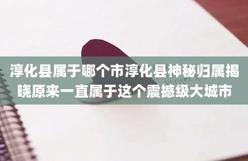 淳化县属于哪个市淳化县神秘归属揭晓原来一直属于这个震撼级大城市