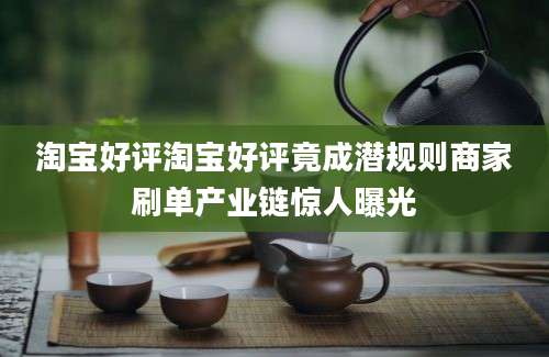 淘宝好评淘宝好评竟成潜规则商家刷单产业链惊人曝光