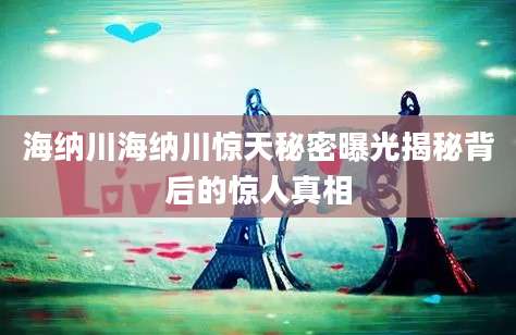 海纳川海纳川惊天秘密曝光揭秘背后的惊人真相