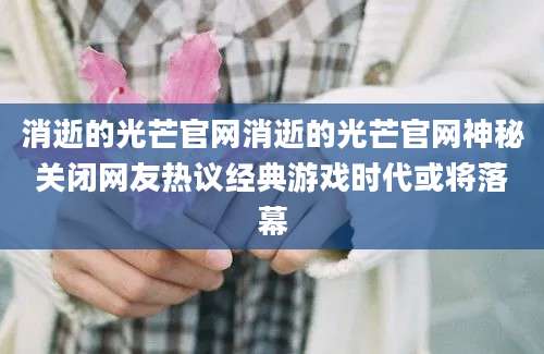 消逝的光芒官网消逝的光芒官网神秘关闭网友热议经典游戏时代或将落幕