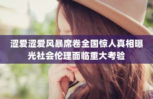 涩爱涩爱风暴席卷全国惊人真相曝光社会伦理面临重大考验
