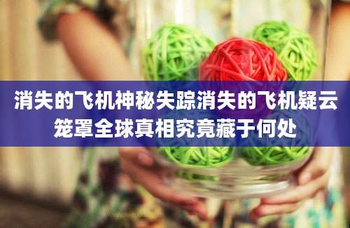 消失的飞机神秘失踪消失的飞机疑云笼罩全球真相究竟藏于何处