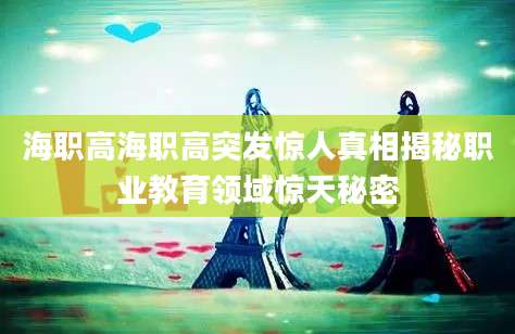 海职高海职高突发惊人真相揭秘职业教育领域惊天秘密