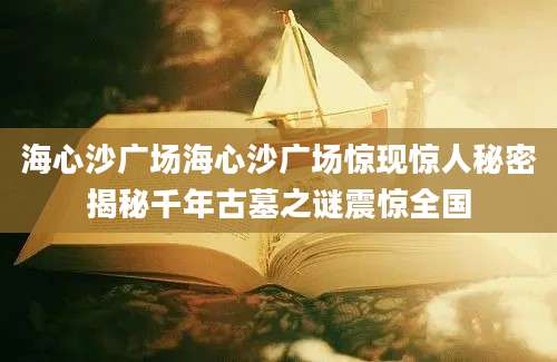 海心沙广场海心沙广场惊现惊人秘密揭秘千年古墓之谜震惊全国