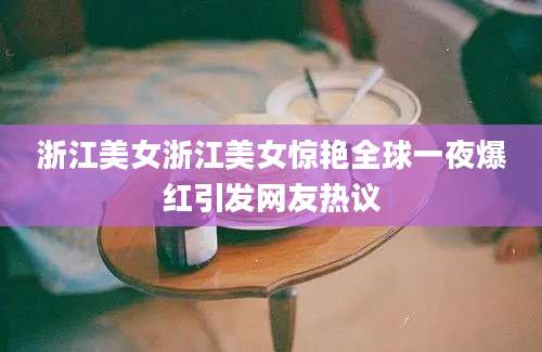 浙江美女浙江美女惊艳全球一夜爆红引发网友热议