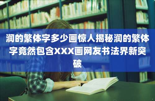 润的繁体字多少画惊人揭秘润的繁体字竟然包含XXX画网友书法界新突破