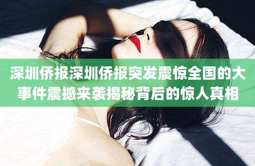 深圳侨报深圳侨报突发震惊全国的大事件震撼来袭揭秘背后的惊人真相