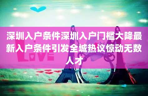 深圳入户条件深圳入户门槛大降最新入户条件引发全城热议惊动无数人才