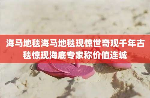 海马地毯海马地毯现惊世奇观千年古毯惊现海底专家称价值连城