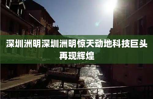 深圳洲明深圳洲明惊天动地科技巨头再现辉煌