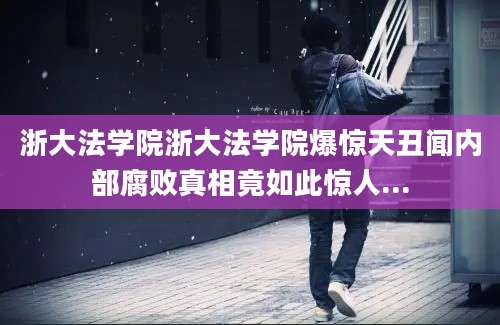浙大法学院浙大法学院爆惊天丑闻内部腐败真相竟如此惊人...