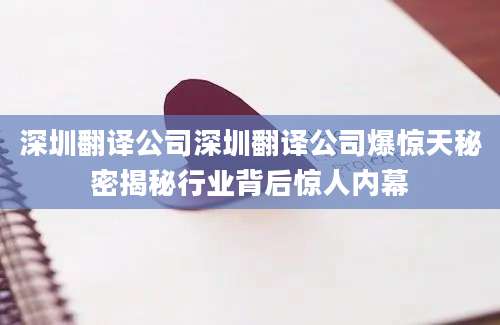 深圳翻译公司深圳翻译公司爆惊天秘密揭秘行业背后惊人内幕