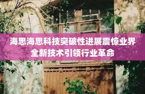 海思海思科技突破性进展震惊业界全新技术引领行业革命