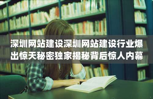 深圳网站建设深圳网站建设行业爆出惊天秘密独家揭秘背后惊人内幕