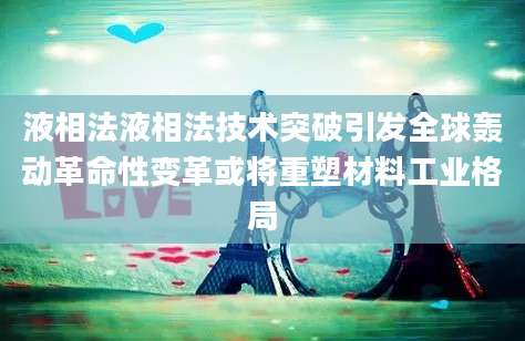 液相法液相法技术突破引发全球轰动革命性变革或将重塑材料工业格局