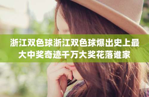 浙江双色球浙江双色球爆出史上最大中奖奇迹千万大奖花落谁家