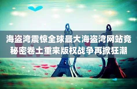 海盗湾震惊全球最大海盗湾网站竟秘密卷土重来版权战争再掀狂潮