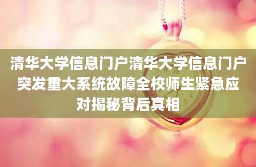 清华大学信息门户清华大学信息门户突发重大系统故障全校师生紧急应对揭秘背后真相