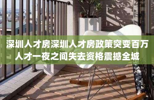 深圳人才房深圳人才房政策突变百万人才一夜之间失去资格震撼全城