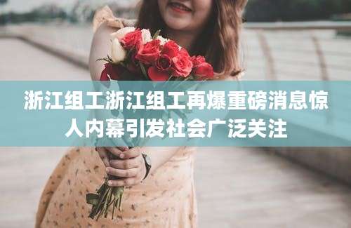 浙江组工浙江组工再爆重磅消息惊人内幕引发社会广泛关注