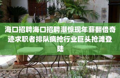 海口招聘海口招聘潮惊现年薪翻倍奇迹求职者排队疯抢行业巨头抢滩登陆