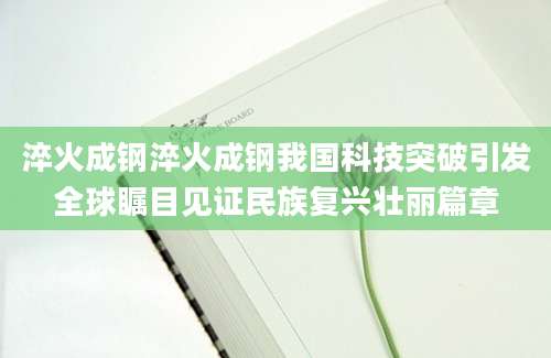 淬火成钢淬火成钢我国科技突破引发全球瞩目见证民族复兴壮丽篇章