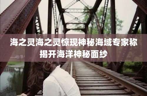 海之灵海之灵惊现神秘海域专家称揭开海洋神秘面纱