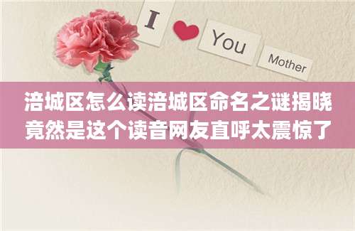 涪城区怎么读涪城区命名之谜揭晓竟然是这个读音网友直呼太震惊了
