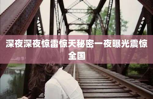 深夜深夜惊雷惊天秘密一夜曝光震惊全国