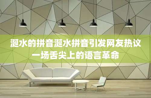 涎水的拼音涎水拼音引发网友热议一场舌尖上的语言革命
