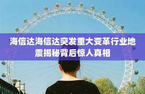 海信达海信达突发重大变革行业地震揭秘背后惊人真相
