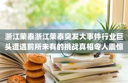 浙江荣泰浙江荣泰突发大事件行业巨头遭遇前所未有的挑战真相令人震惊