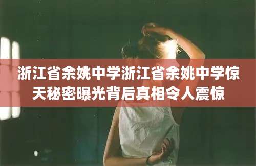 浙江省余姚中学浙江省余姚中学惊天秘密曝光背后真相令人震惊