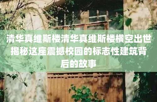清华真维斯楼清华真维斯楼横空出世揭秘这座震撼校园的标志性建筑背后的故事